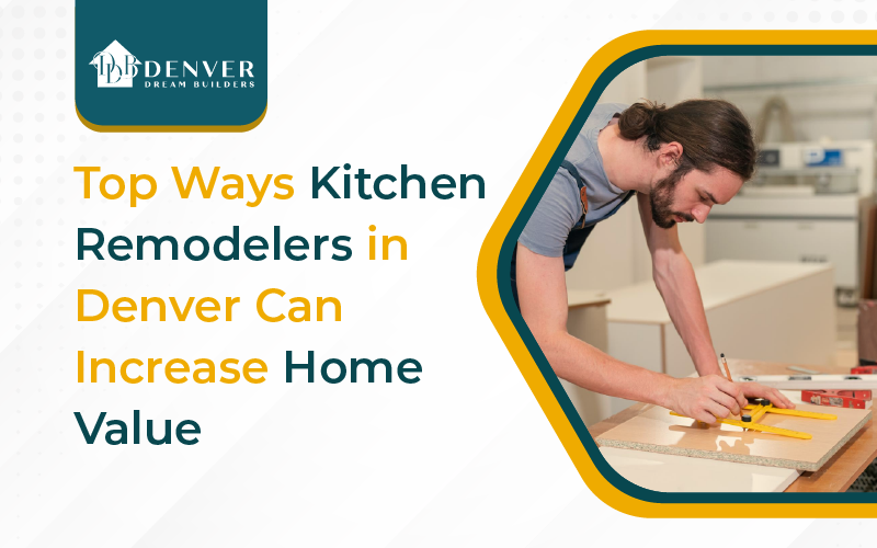 Top Ways Kitchen Remodelers in Denver Can Increase Home Value